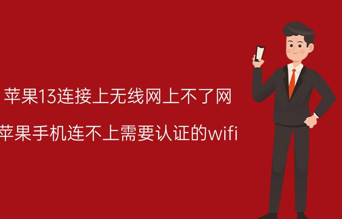 苹果13连接上无线网上不了网 苹果手机连不上需要认证的wifi？